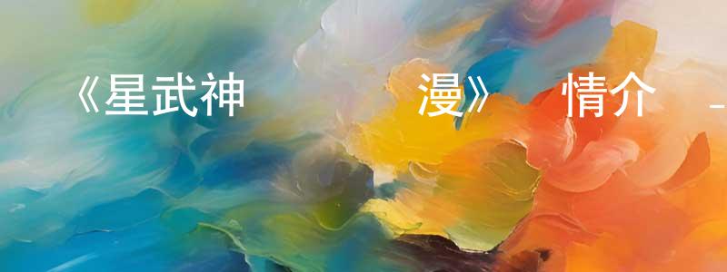 影視迷白雙鳳的個人博客,《星武神訣 動態漫》詳情介紹_星武神訣 動態漫已完結在線觀看_星武神訣 動態漫迅雷下載_國漫